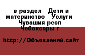  в раздел : Дети и материнство » Услуги . Чувашия респ.,Чебоксары г.